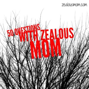 50 Questions with Zealous Mom-Fun with Blogging -zealousmom.com #blogging